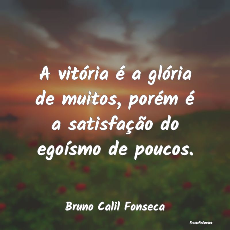 A vitória é a glória de muitos, porém é a sat...