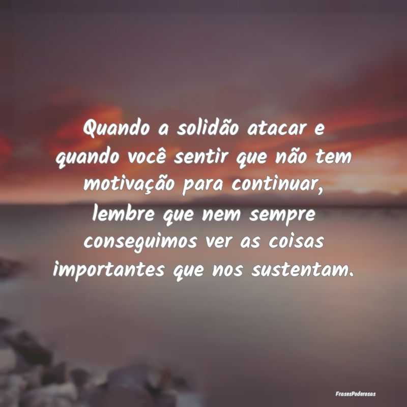 Quando a solidão atacar e quando você sentir que... Quando a solidão atacar e quando você sentir que...