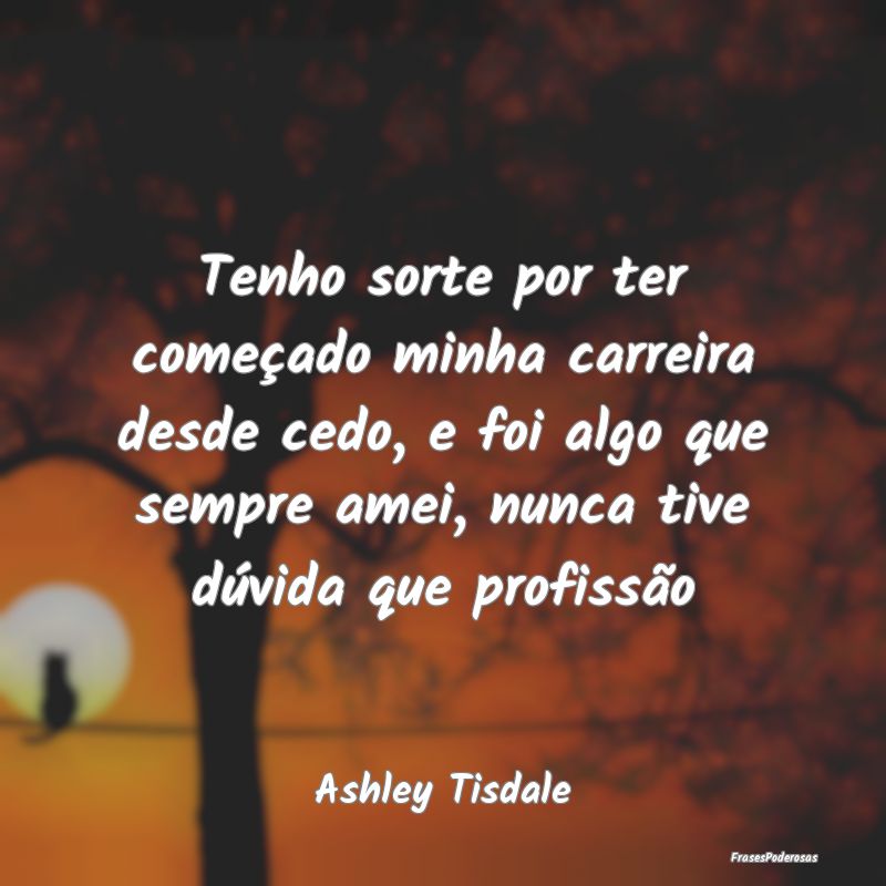Tenho sorte por ter começado minha carreira desde... Tenho sorte por ter começado minha carreira desde...