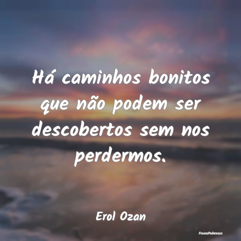Há caminhos bonitos que não podem ser descoberto...