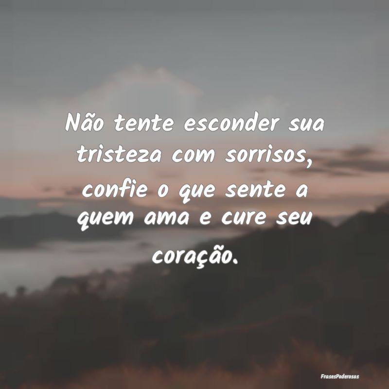 Não tente esconder sua tristeza com sorrisos, con... Não tente esconder sua tristeza com sorrisos, con...