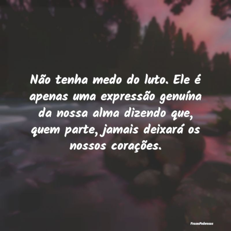 Não tenha medo do luto. Ele é apenas uma express...