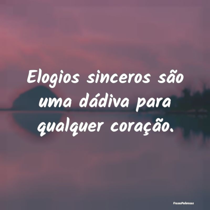 Elogios sinceros são uma dádiva para qualquer co...