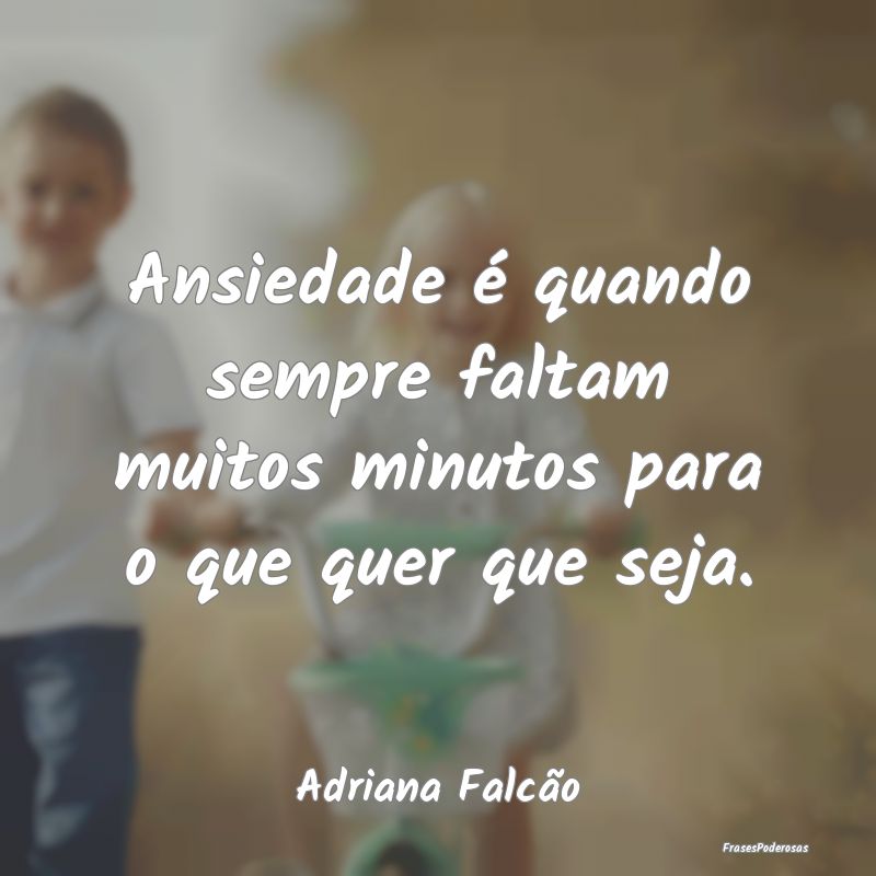 Ansiedade é quando sempre faltam muitos minutos p...
