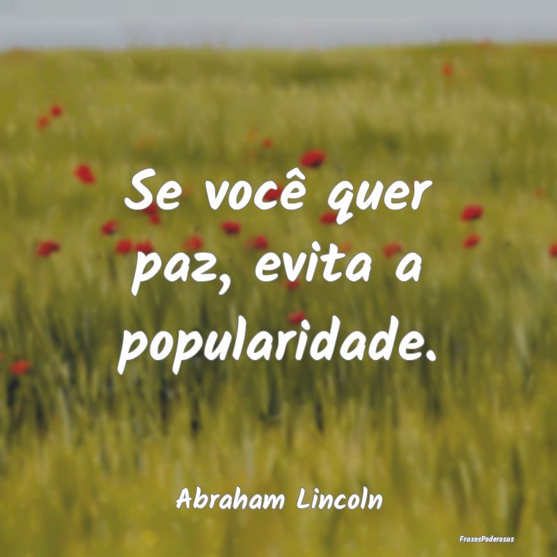 Se você quer paz, evita a popularidade....