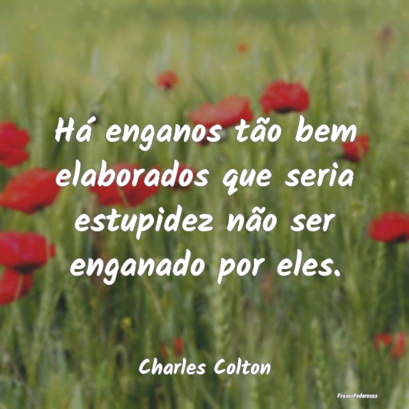 Há enganos tão bem elaborados que seria estupide...