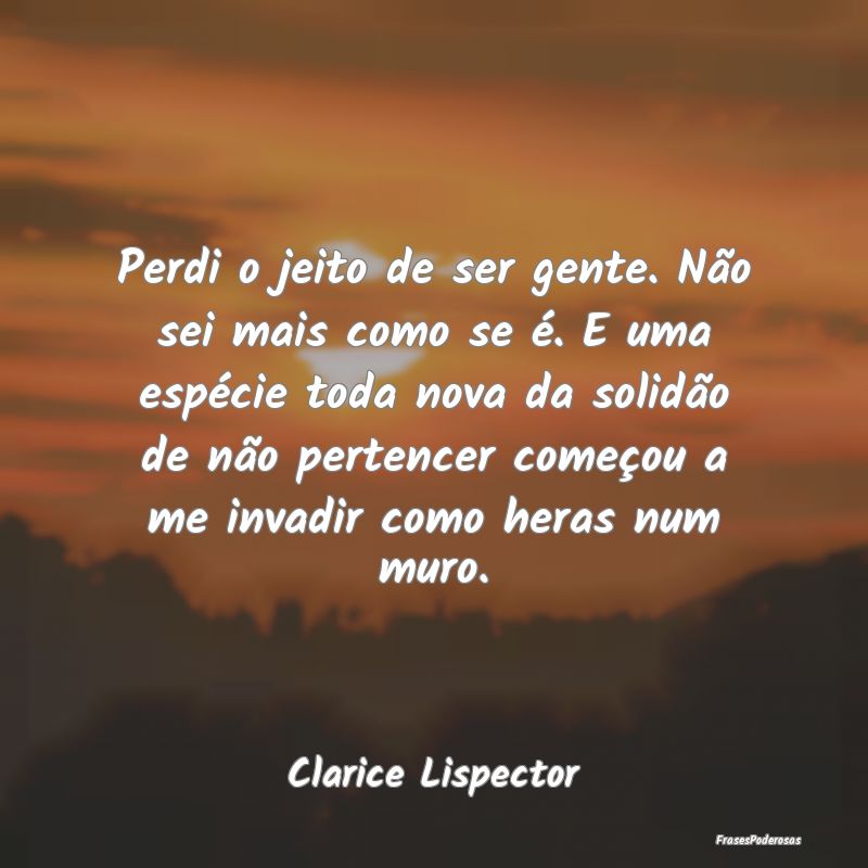 Perdi o jeito de ser gente. Não sei mais como se ... Perdi o jeito de ser gente. Não sei mais como se ...