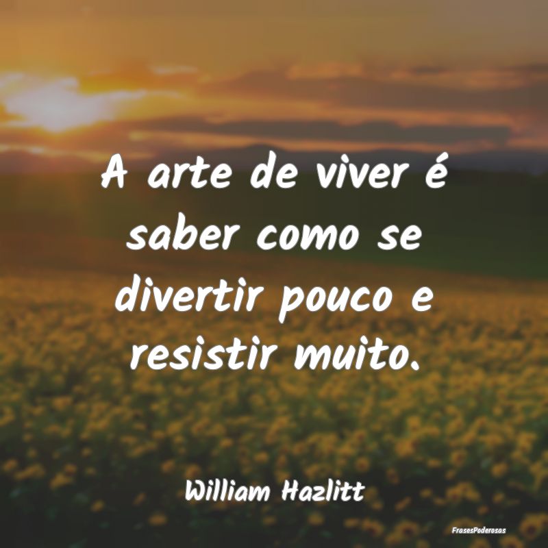 A arte de viver é saber como se divertir pouco e ...