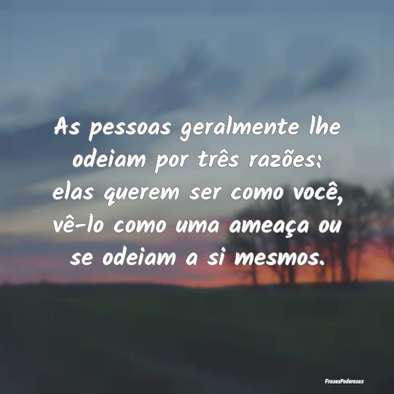 As pessoas geralmente lhe odeiam por três razões... As pessoas geralmente lhe odeiam por três razões...