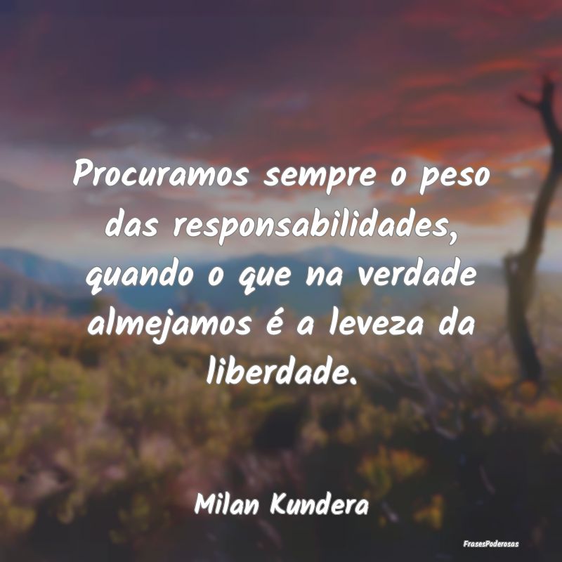 Procuramos sempre o peso das responsabilidades, qu... Procuramos sempre o peso das responsabilidades, qu...