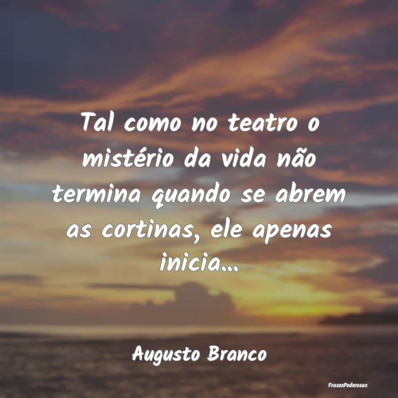 Tal como no teatro o mistério da vida não termin... Tal como no teatro o mistério da vida não termin...