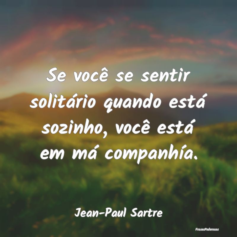 Se você se sentir solitário quando está sozinho...