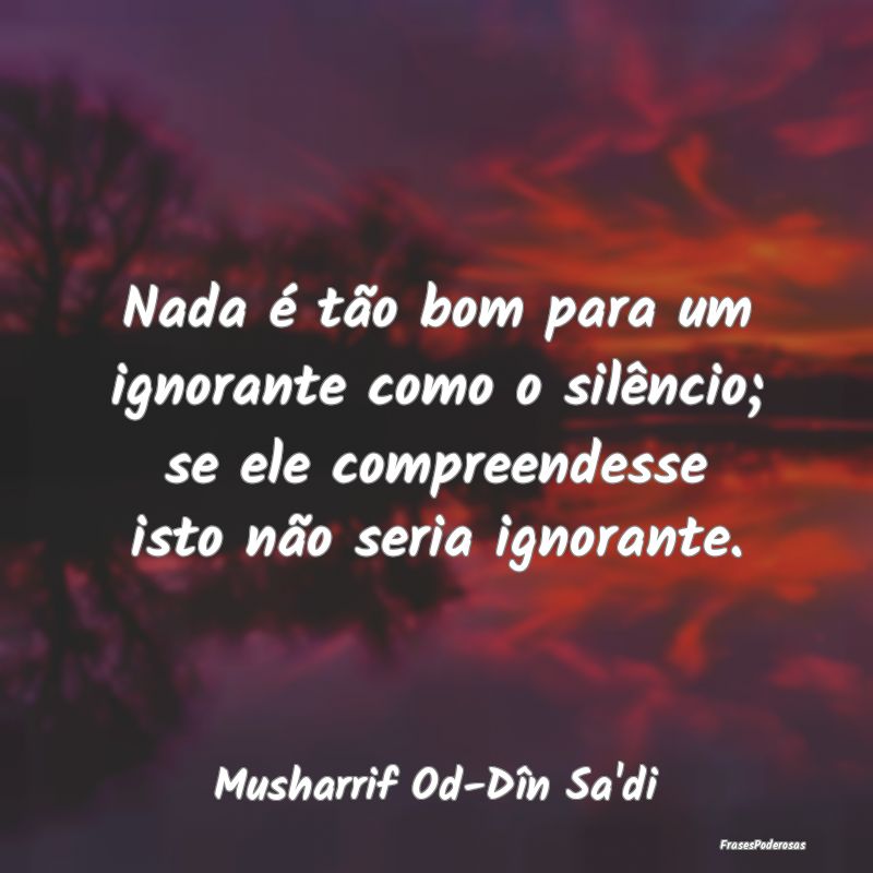 Nada é tão bom para um ignorante como o silênci... Nada é tão bom para um ignorante como o silênci...