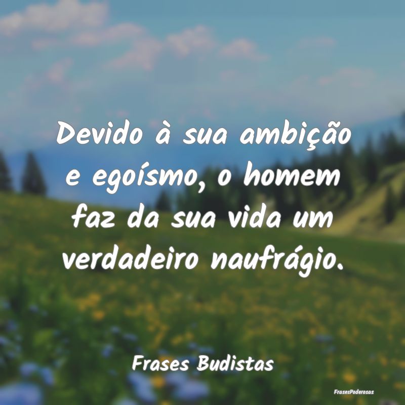 Devido à sua ambição e egoísmo, o homem faz da...