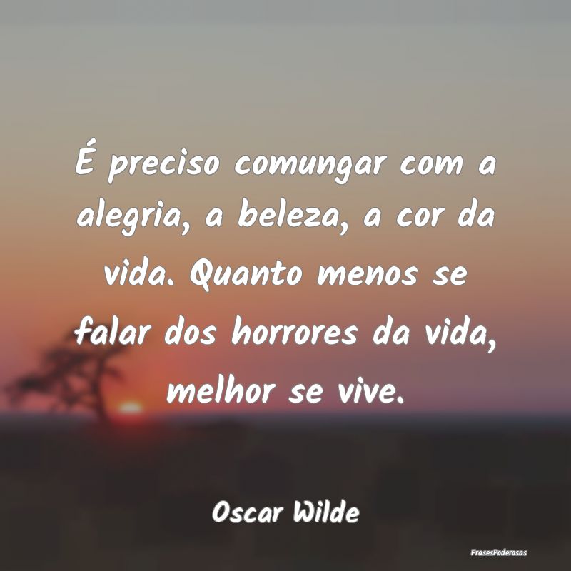 É preciso comungar com a alegria, a beleza, a cor... É preciso comungar com a alegria, a beleza, a cor...