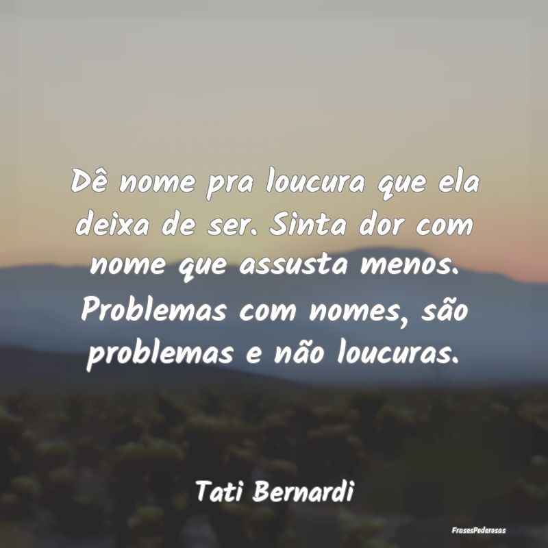 Dê nome pra loucura que ela deixa de ser. Sinta d... Dê nome pra loucura que ela deixa de ser. Sinta d...