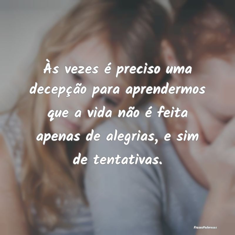 Às vezes é preciso uma decepção para aprenderm... Às vezes é preciso uma decepção para aprenderm...