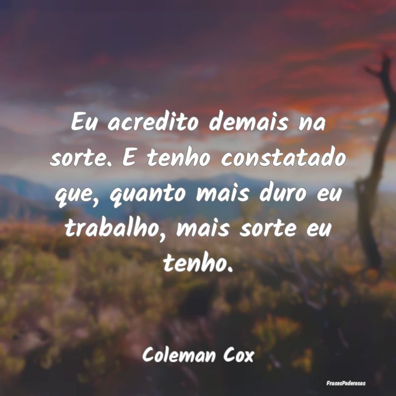 Eu acredito demais na sorte. E tenho constatado qu... Eu acredito demais na sorte. E tenho constatado qu...
