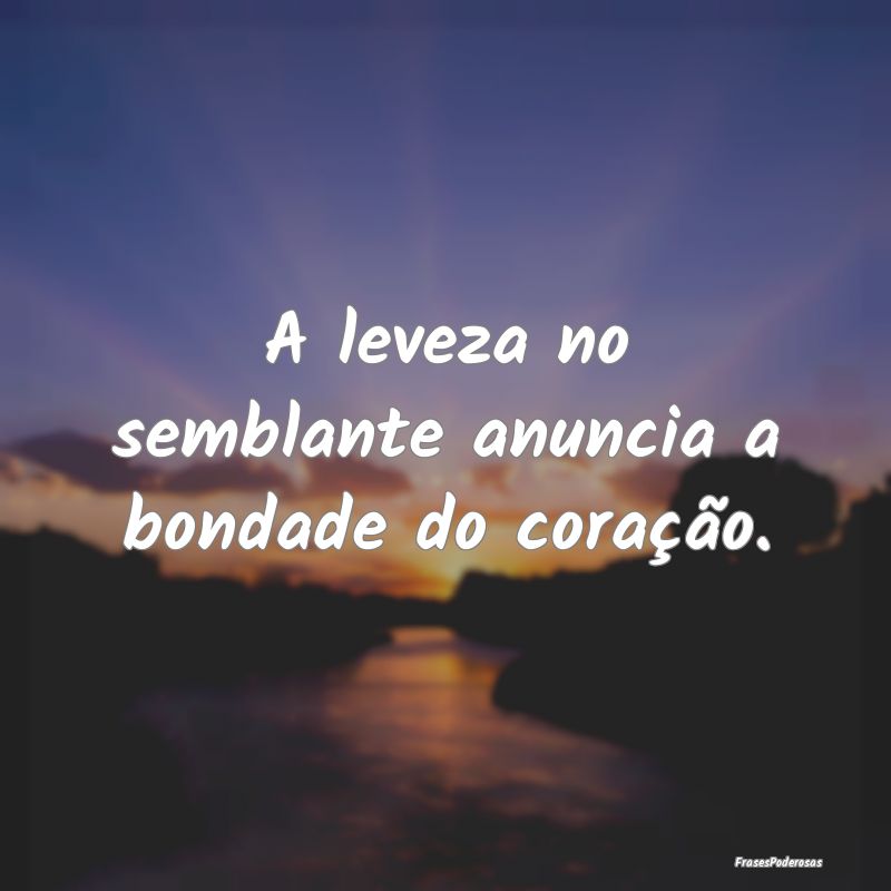 A leveza no semblante anuncia a bondade do coraç...