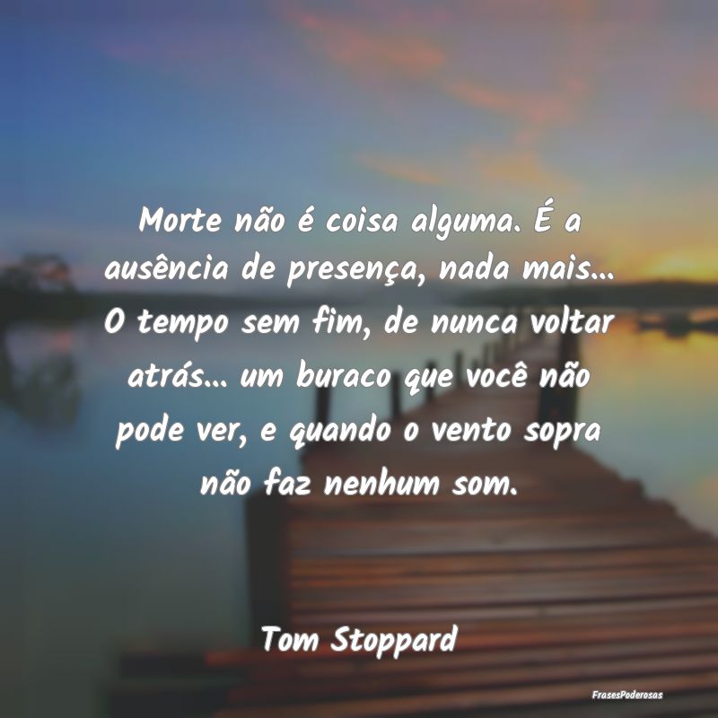 Morte não é coisa alguma. É a ausência de pres... Morte não é coisa alguma. É a ausência de pres...
