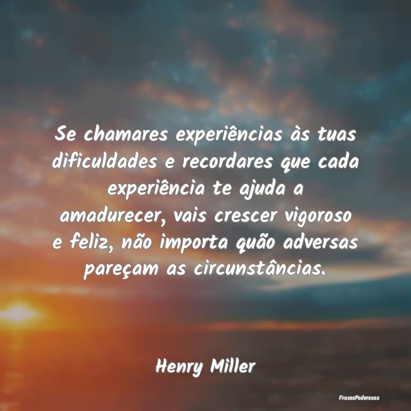 Se chamares experiências às tuas dificuldades e ... Se chamares experiências às tuas dificuldades e ...