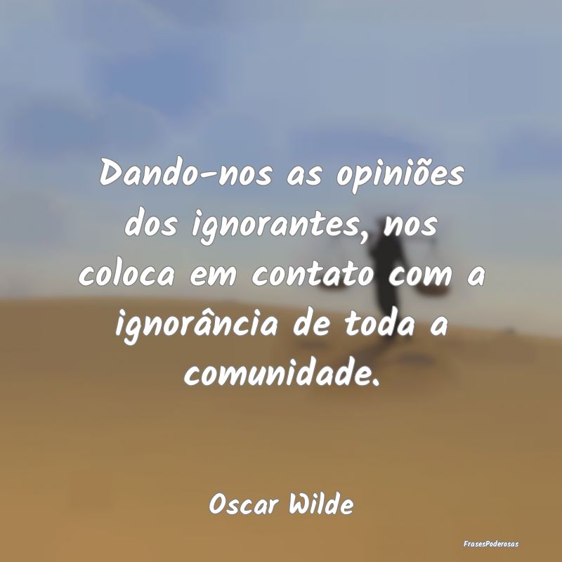 Dando-nos as opiniões dos ignorantes, nos coloca ... Dando-nos as opiniões dos ignorantes, nos coloca ...