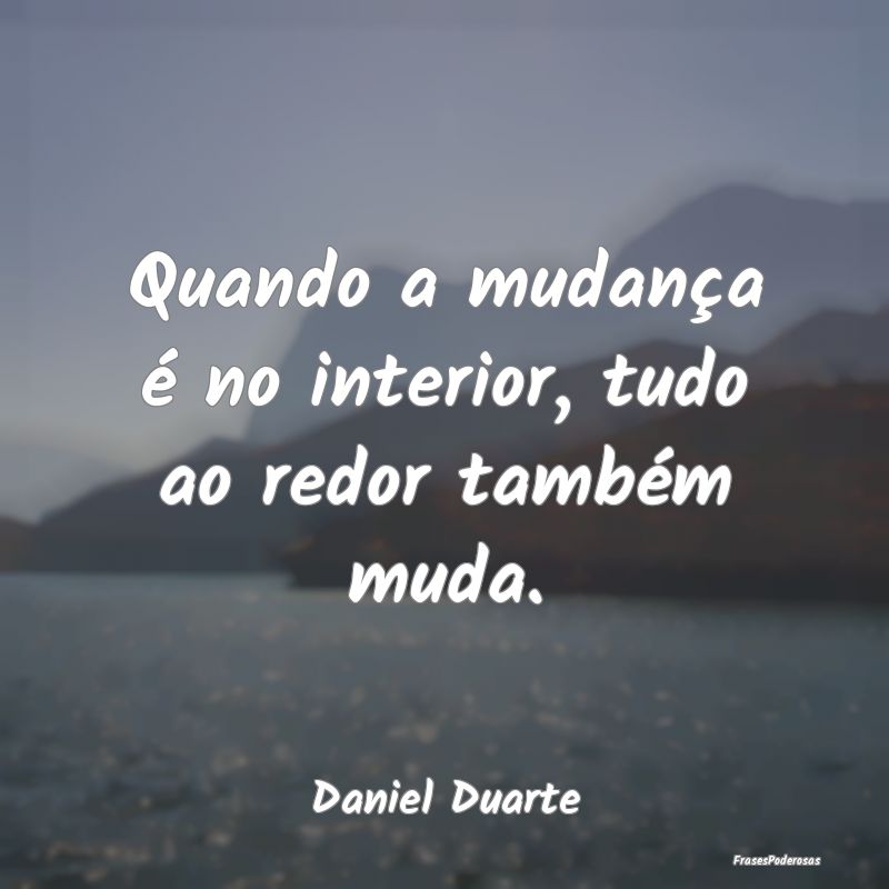 Quando a mudança é no interior, tudo ao redor ta...
