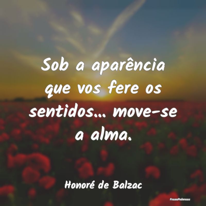 Sob a aparência que vos fere os sentidos... move-...