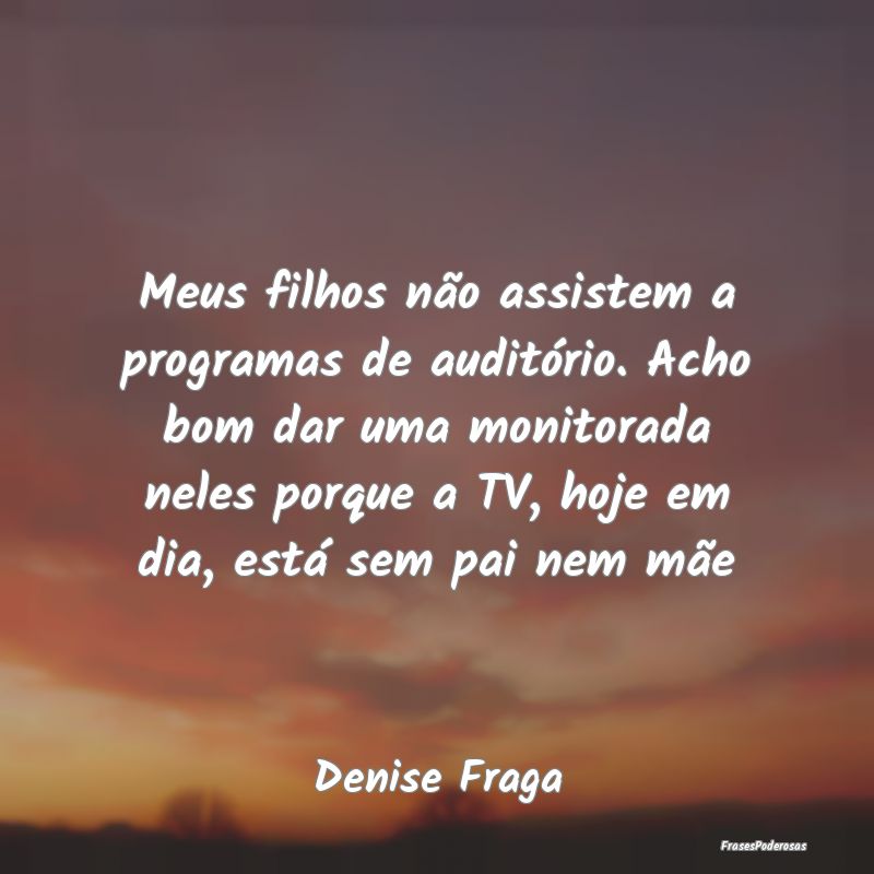 Meus filhos não assistem a programas de auditóri... Meus filhos não assistem a programas de auditóri...