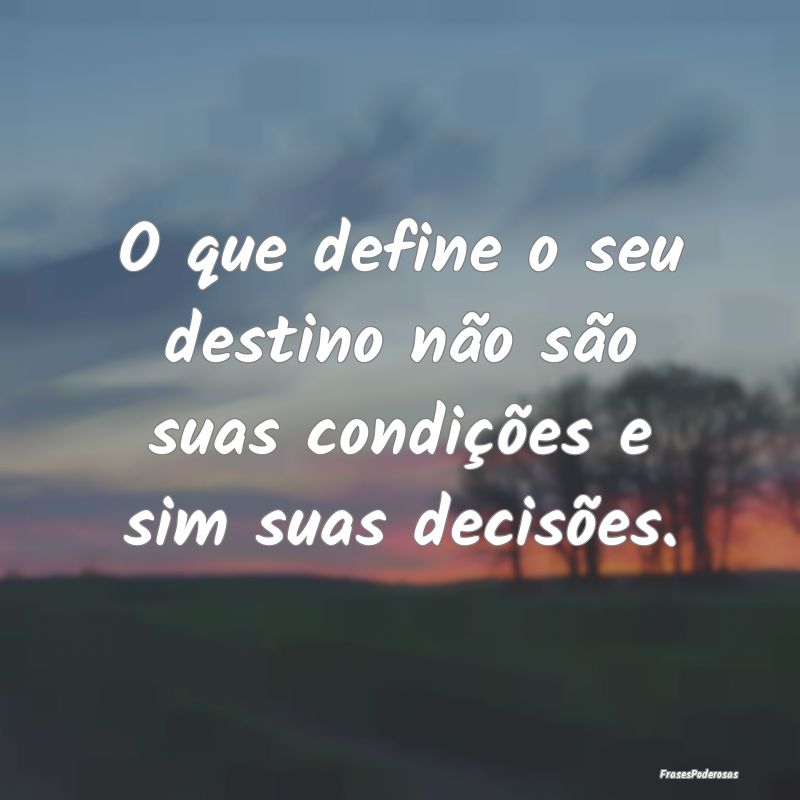 O que define o seu destino não são suas condiç...