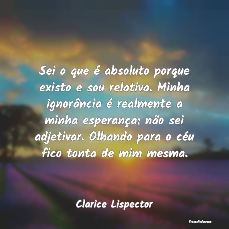 Sei o que é absoluto porque existo e sou relativa... Sei o que é absoluto porque existo e sou relativa...