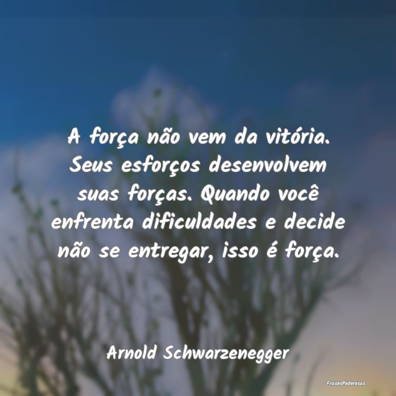 A força não vem da vitória. Seus esforços dese... A força não vem da vitória. Seus esforços dese...
