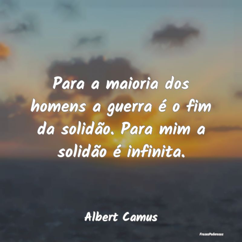 Para a maioria dos homens a guerra é o fim da sol...