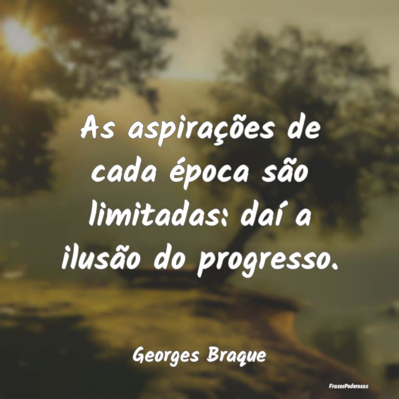 As aspirações de cada época são limitadas: da...