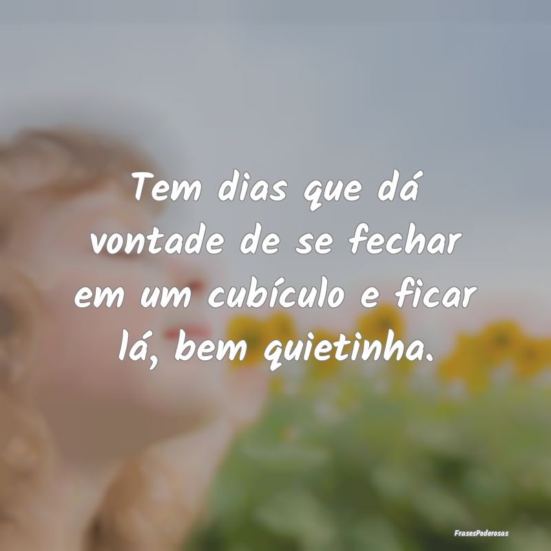 Tem dias que dá vontade de se fechar em um cubíc...