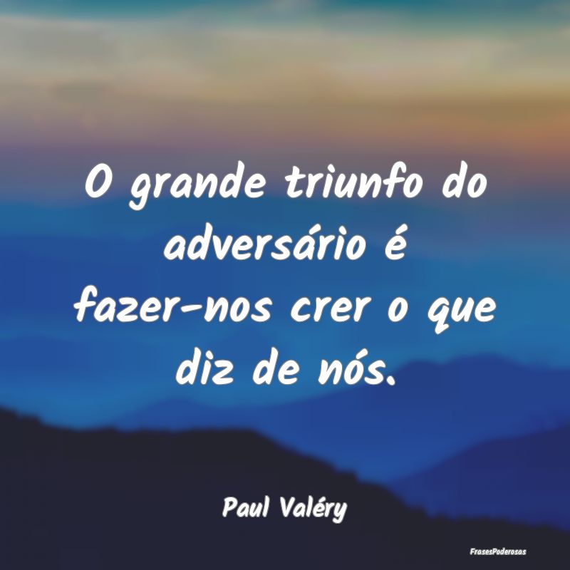 O grande triunfo do adversário é fazer-nos crer ...