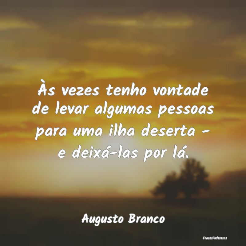 Às vezes tenho vontade de levar algumas pessoas p... Às vezes tenho vontade de levar algumas pessoas p...