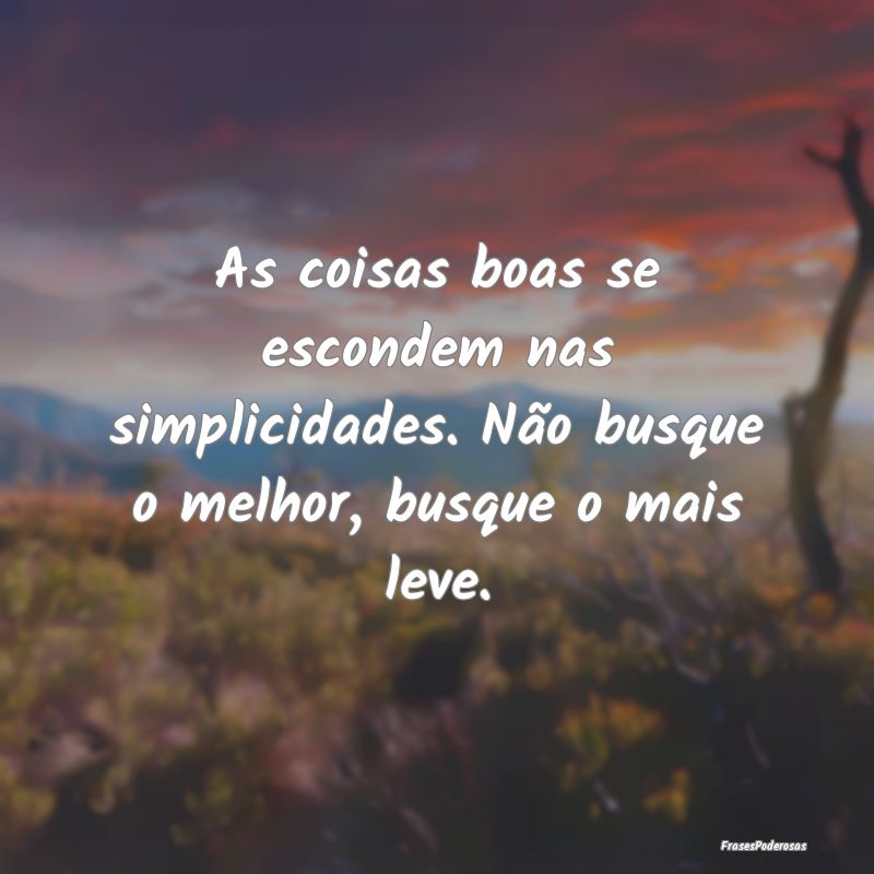 As coisas boas se escondem nas simplicidades. Não...