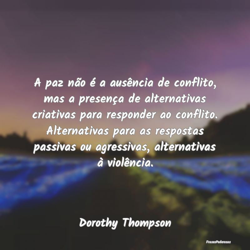 A paz não é a ausência de conflito, mas a prese... A paz não é a ausência de conflito, mas a prese...