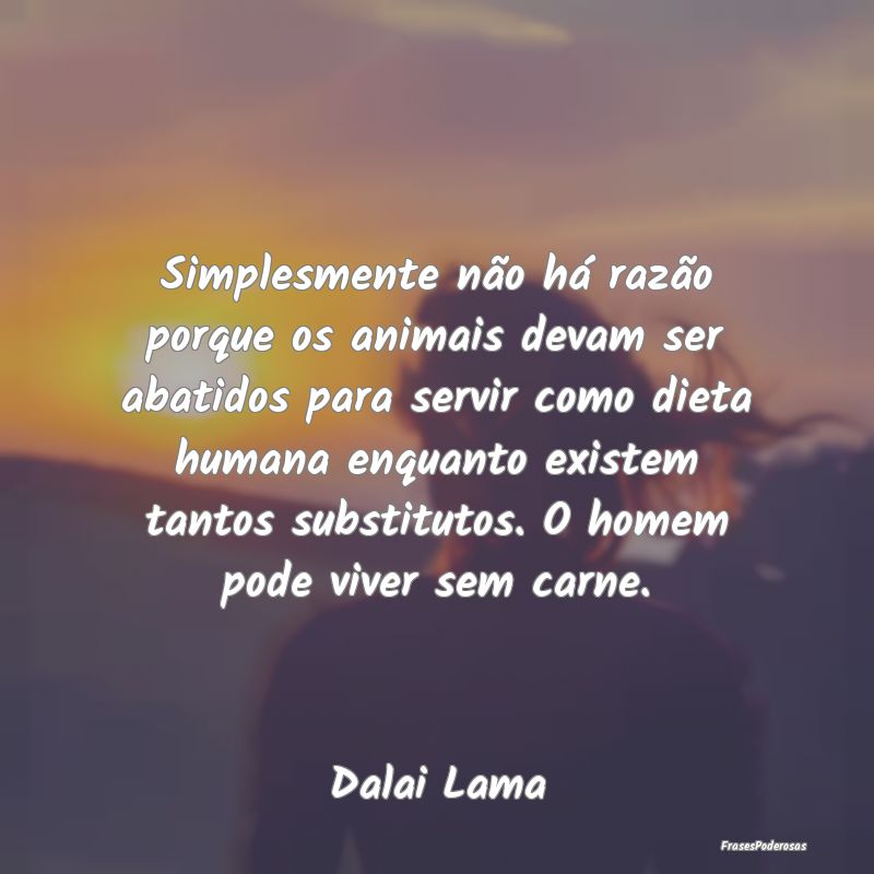 Simplesmente não há razão porque os animais dev... Simplesmente não há razão porque os animais dev...