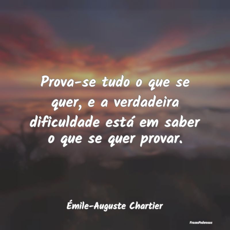 Prova-se tudo o que se quer, e a verdadeira dificu... Prova-se tudo o que se quer, e a verdadeira dificu...