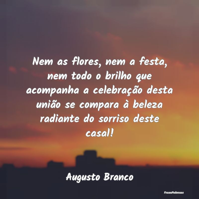 Nem as flores, nem a festa, nem todo o brilho que ... Nem as flores, nem a festa, nem todo o brilho que ...