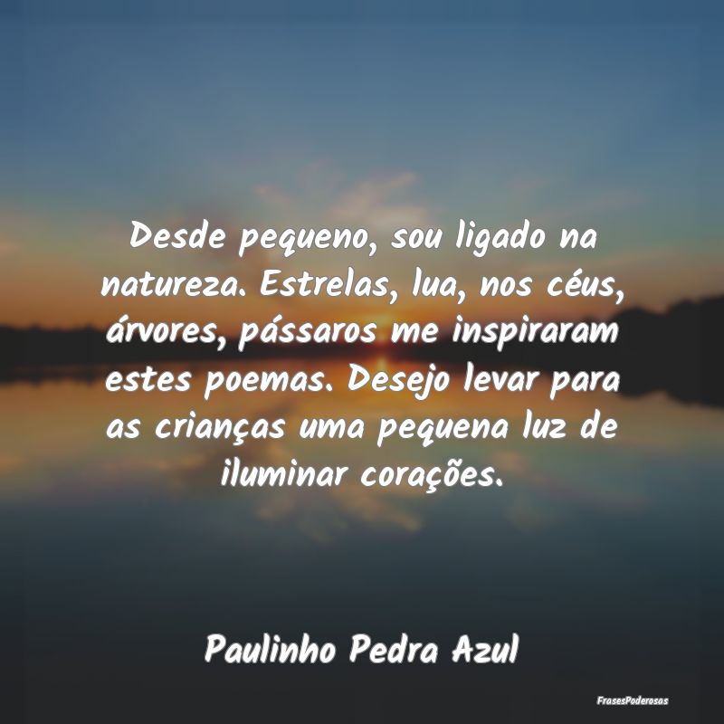 Desde pequeno, sou ligado na natureza. Estrelas, l... Desde pequeno, sou ligado na natureza. Estrelas, l...