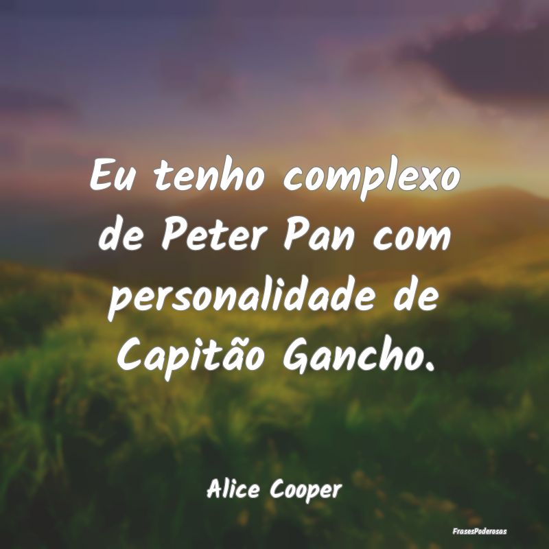 Eu tenho complexo de Peter Pan com personalidade d...