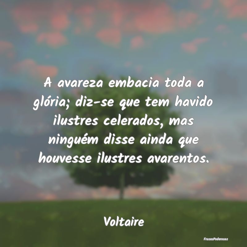 A avareza embacia toda a glória; diz-se que tem h... A avareza embacia toda a glória; diz-se que tem h...
