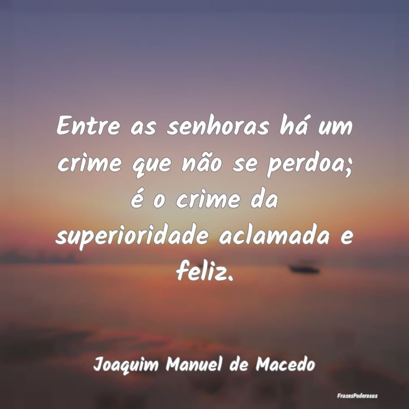 Entre as senhoras há um crime que não se perdoa;... Entre as senhoras há um crime que não se perdoa;...