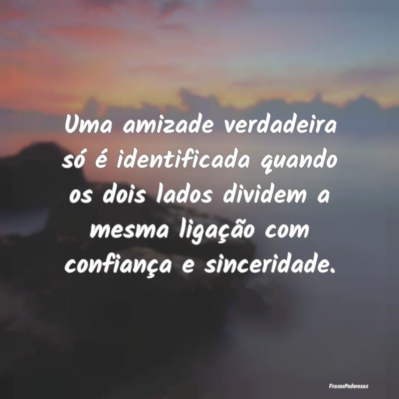 Uma amizade verdadeira só é identificada quando ...