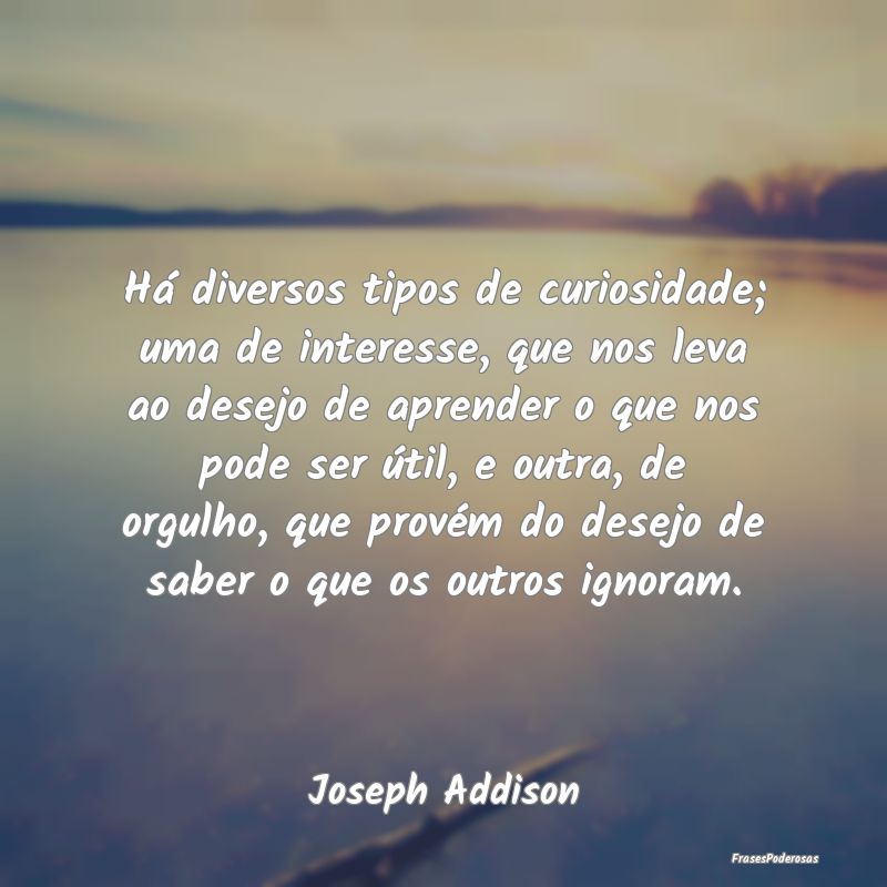 Há diversos tipos de curiosidade; uma de interess... Há diversos tipos de curiosidade; uma de interess...