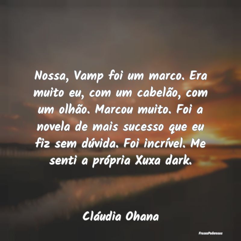 Nossa, Vamp foi um marco. Era muito eu, com um cab... Nossa, Vamp foi um marco. Era muito eu, com um cab...