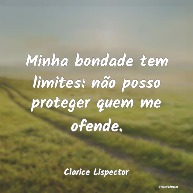 Minha bondade tem limites: não posso proteger que...